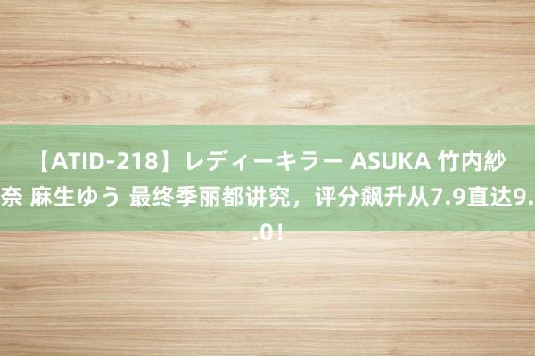 【ATID-218】レディーキラー ASUKA 竹内紗里奈 麻生ゆう 最终季丽都讲究，评分飙升从7.9直达9.0！