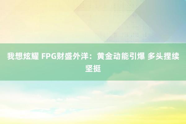 我想炫耀 FPG财盛外洋：黄金动能引爆 多头捏续坚挺