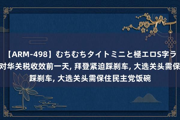 【ARM-498】むちむちタイトミニと極エロS字ライン 2 AIKA 对华关税收效前一天， 拜登紧迫踩刹车， 大选关头需保住民主党饭碗