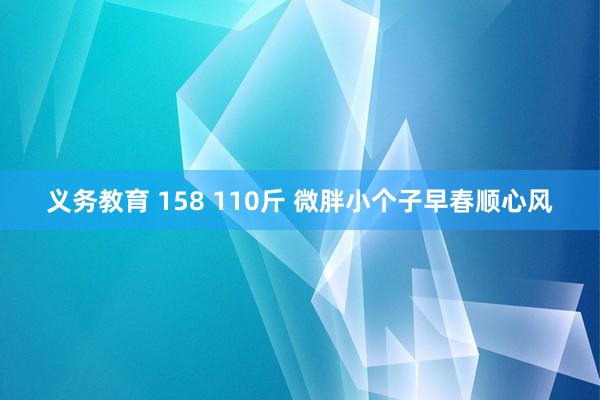 义务教育 158 110斤 微胖小个子早春顺心风