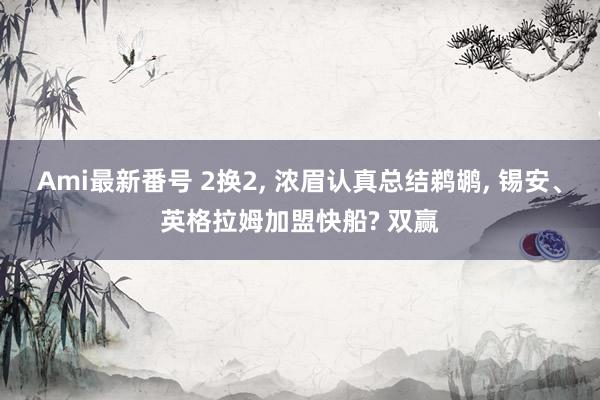 Ami最新番号 2换2， 浓眉认真总结鹈鹕， 锡安、英格拉姆加盟快船? 双赢