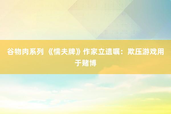 谷物肉系列 《懦夫牌》作家立遗嘱：欺压游戏用于赌博