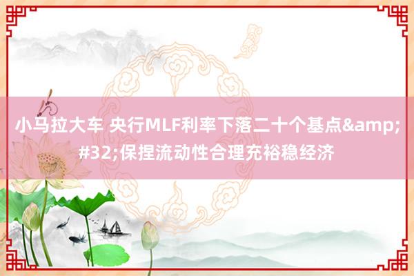 小马拉大车 央行MLF利率下落二十个基点&#32;保捏流动性合理充裕稳经济