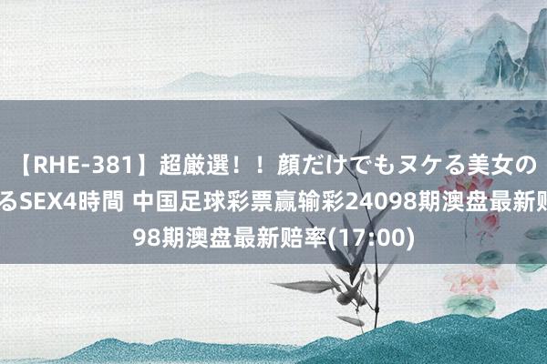 【RHE-381】超厳選！！顔だけでもヌケる美女の巨乳が揺れるSEX4時間 中国足球彩票赢输彩24098期澳盘最新赔率(17:00)