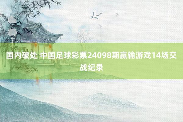 国内破处 中国足球彩票24098期赢输游戏14场交战纪录