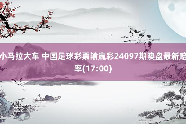 小马拉大车 中国足球彩票输赢彩24097期澳盘最新赔率(17:00)