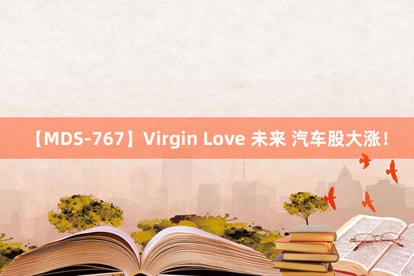 【MDS-767】Virgin Love 未来 汽车股大涨！