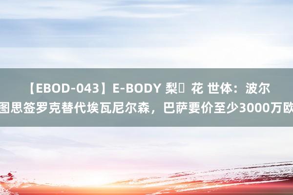 【EBOD-043】E-BODY 梨々花 世体：波尔图思签罗克替代埃瓦尼尔森，巴萨要价至少3000万欧