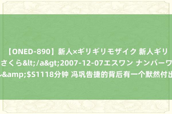 【ONED-890】新人×ギリギリモザイク 新人ギリギリモザイク 吉野さくら</a>2007-12-07エスワン ナンバーワンスタイル&$S1118分钟 冯巩告捷的背后有一个默然付出的女东说念主，而况咱们王人很意识她