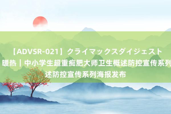 【ADVSR-021】クライマックスダイジェスト 姦鬼 ’10 暖热｜中小学生超重痴肥大师卫生概述防控宣传系列海报发布