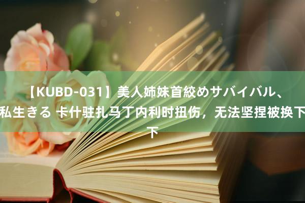 【KUBD-031】美人姉妹首絞めサバイバル、私生きる 卡什驻扎马丁内利时扭伤，无法坚捏被换下